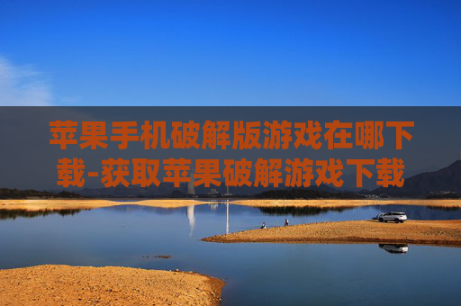 苹果手机破解版游戏在哪下载-获取苹果破解游戏下载渠道大揭秘 苹果手机破解版游戏在哪下载-获取苹果破解游戏下载渠道大揭秘
