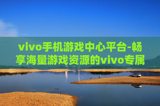 vivo手机游戏中心平台-畅享海量游戏资源的vivo专属平台