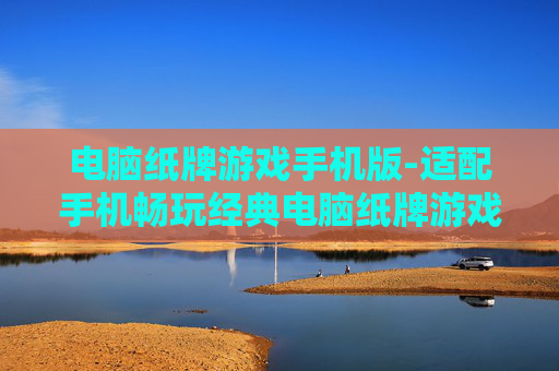电脑纸牌游戏手机版-适配手机畅玩经典电脑纸牌游戏 电脑纸牌游戏手机版-适配手机畅玩经典电脑纸牌游戏