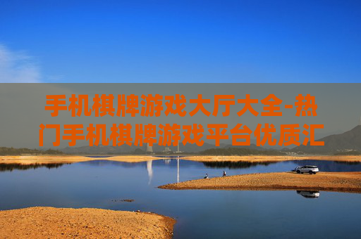 手机棋牌游戏大厅大全-热门手机棋牌游戏平台优质汇总 手机棋牌游戏大厅大全-热门手机棋牌游戏平台优质汇总