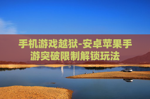 手机游戏越狱-安卓苹果手游突破限制解锁玩法