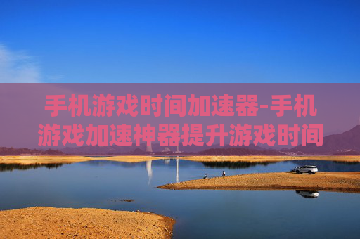 手机游戏时间加速器-手机游戏加速神器提升游戏时间体验