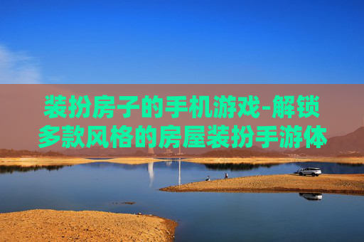 装扮房子的手机游戏-解锁多款风格的房屋装扮手游体验 装扮房子的手机游戏-解锁多款风格的房屋装扮手游体验