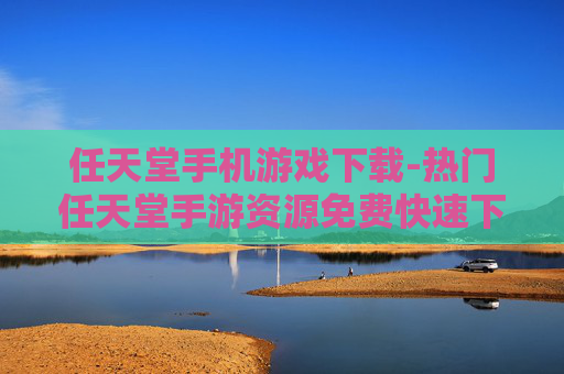 任天堂手机游戏下载-热门任天堂手游资源免费快速下载途径