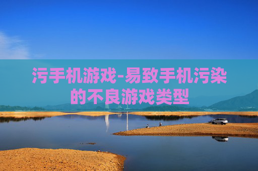 污手机游戏-易致手机污染的不良游戏类型