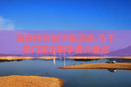 现在回合制手机游戏-当下热门回合制手游大盘点 现在回合制手机游戏-当下热门回合制手游大盘点