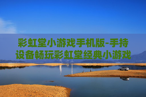 彩虹堂小游戏手机版-手持设备畅玩彩虹堂经典小游戏