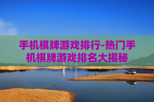 手机棋牌游戏排行-热门手机棋牌游戏排名大揭秘