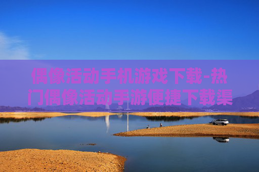 偶像活动手机游戏下载-热门偶像活动手游便捷下载渠道 偶像活动手机游戏下载-热门偶像活动手游便捷下载渠道