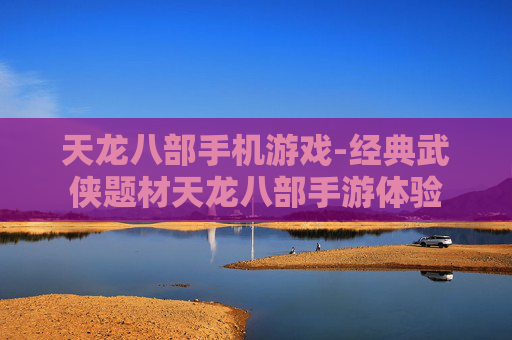 天龙八部手机游戏-经典武侠题材天龙八部手游体验 天龙八部手机游戏-经典武侠题材天龙八部手游体验