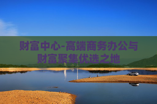 财富中心-高端商务办公与财富聚集优选之地