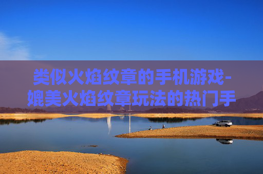 类似火焰纹章的手机游戏-媲美火焰纹章玩法的热门手机游戏推荐 类似火焰纹章的手机游戏-媲美火焰纹章玩法的热门手机游戏推荐