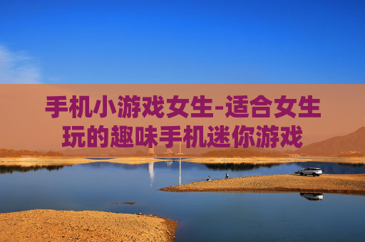 手机小游戏女生-适合女生玩的趣味手机迷你游戏