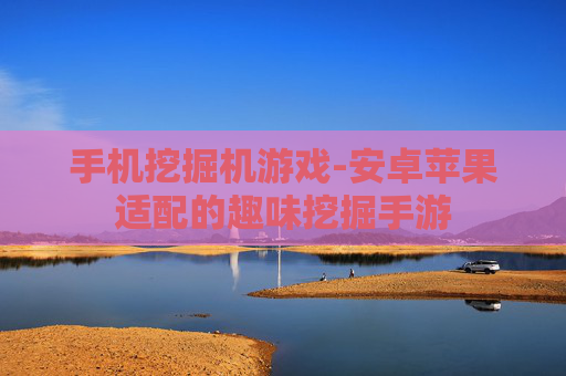 手机挖掘机游戏-安卓苹果适配的趣味挖掘手游 手机挖掘机游戏-安卓苹果适配的趣味挖掘手游