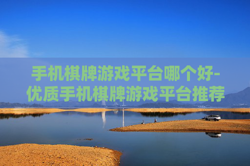 手机棋牌游戏平台哪个好-优质手机棋牌游戏平台推荐与分析 手机棋牌游戏平台哪个好-优质手机棋牌游戏平台推荐与分析
