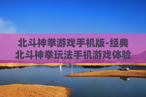 北斗神拳游戏手机版-经典北斗神拳玩法手机游戏体验