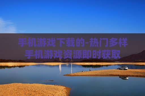 手机游戏下载的-热门多样手机游戏资源即时获取