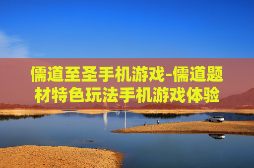 儒道至圣手机游戏-儒道题材特色玩法手机游戏体验 儒道至圣手机游戏-儒道题材特色玩法手机游戏体验