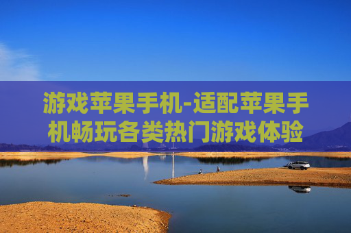 游戏苹果手机-适配苹果手机畅玩各类热门游戏体验