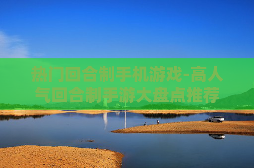 热门回合制手机游戏-高人气回合制手游大盘点推荐 热门回合制手机游戏-高人气回合制手游大盘点推荐