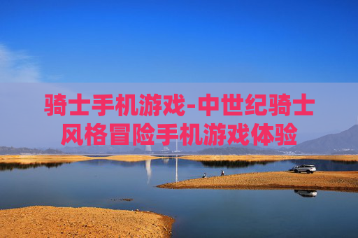 骑士手机游戏-中世纪骑士风格冒险手机游戏体验