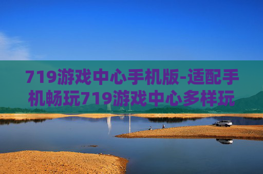 719游戏中心手机版-适配手机畅玩719游戏中心多样玩法