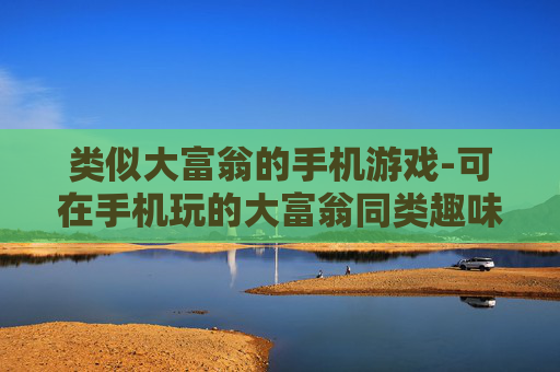 类似大富翁的手机游戏-可在手机玩的大富翁同类趣味游戏
