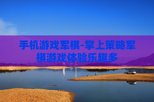 手机游戏军棋-掌上策略军棋游戏体验乐趣多 手机游戏军棋-掌上策略军棋游戏体验乐趣多