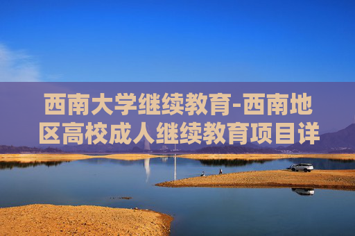 西南大学继续教育-西南地区高校成人继续教育项目详情