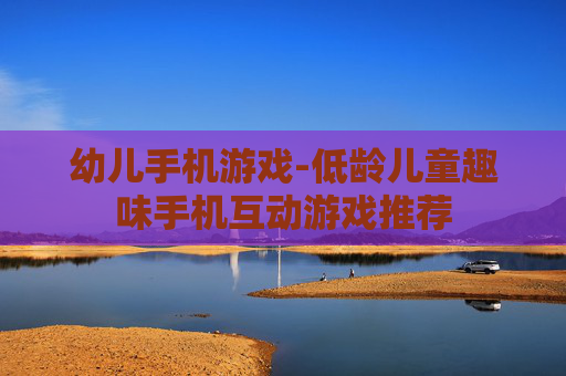 幼儿手机游戏-低龄儿童趣味手机互动游戏推荐
