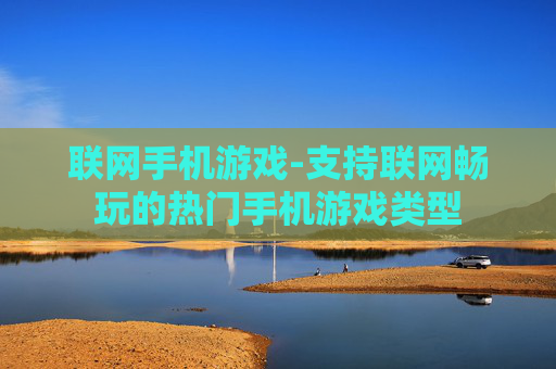 联网手机游戏-支持联网畅玩的热门手机游戏类型 联网手机游戏-支持联网畅玩的热门手机游戏类型