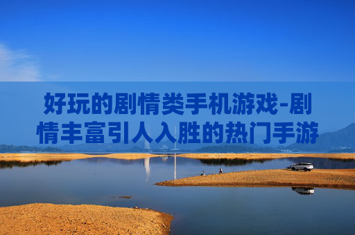 好玩的剧情类手机游戏-剧情丰富引人入胜的热门手游推荐
