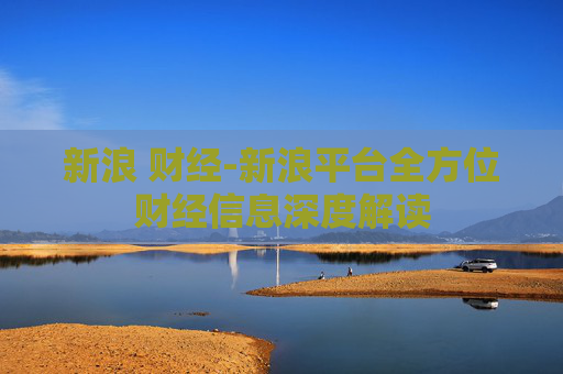 新浪 财经-新浪平台全方位财经信息深度解读