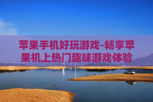 苹果手机好玩游戏-畅享苹果机上热门趣味游戏体验 苹果手机好玩游戏-畅享苹果机上热门趣味游戏体验