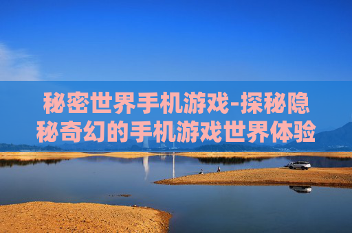 秘密世界手机游戏-探秘隐秘奇幻的手机游戏世界体验