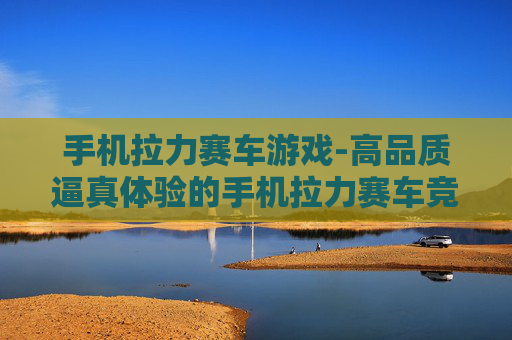 手机拉力赛车游戏-高品质逼真体验的手机拉力赛车竞技游戏 手机拉力赛车游戏-高品质逼真体验的手机拉力赛车竞技游戏