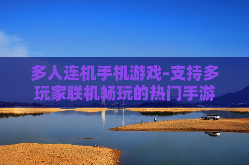 多人连机手机游戏-支持多玩家联机畅玩的热门手游