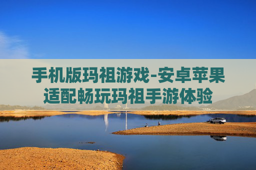 手机版玛祖游戏-安卓苹果适配畅玩玛祖手游体验