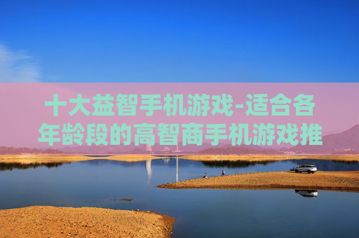十大益智手机游戏-适合各年龄段的高智商手机游戏推荐 十大益智手机游戏-适合各年龄段的高智商手机游戏推荐