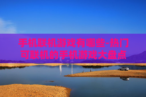 手机联机游戏有哪些-热门可联机的手机游戏大盘点 手机联机游戏有哪些-热门可联机的手机游戏大盘点
