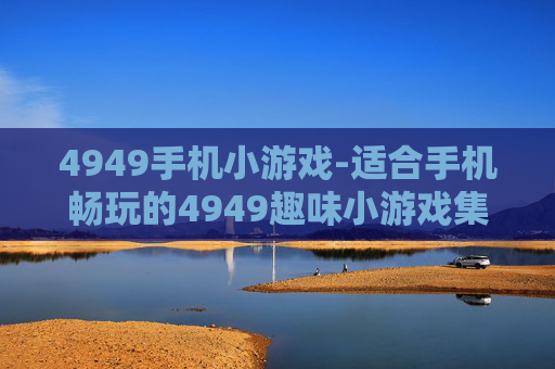 4949手机小游戏-适合手机畅玩的4949趣味小游戏集合
