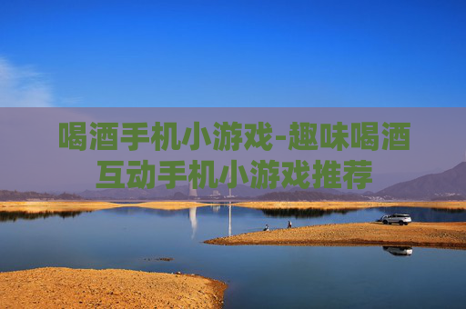 喝酒手机小游戏-趣味喝酒互动手机小游戏推荐