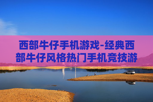 西部牛仔手机游戏-经典西部牛仔风格热门手机竞技游戏