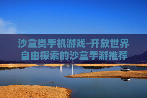 沙盒类手机游戏-开放世界自由探索的沙盒手游推荐