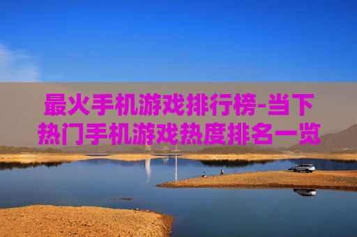 最火手机游戏排行榜-当下热门手机游戏热度排名一览