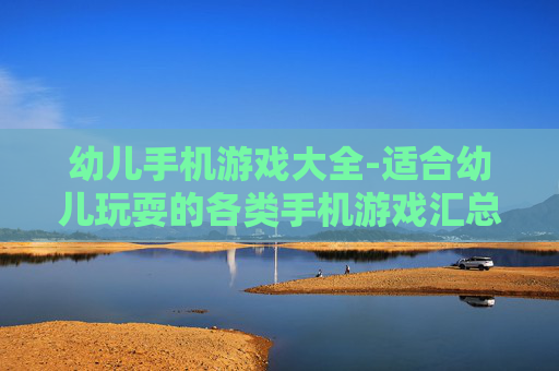 幼儿手机游戏大全-适合幼儿玩耍的各类手机游戏汇总