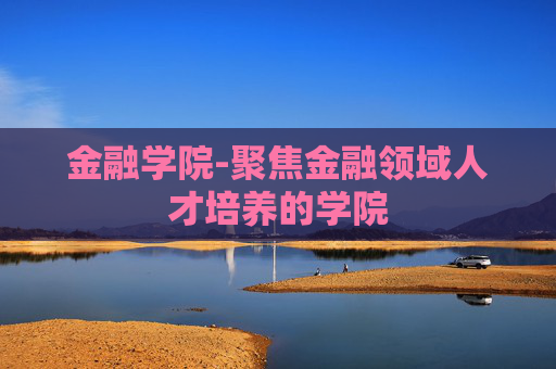 金融学院-聚焦金融领域人才培养的学院