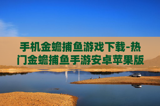 手机金蟾捕鱼游戏下载-热门金蟾捕鱼手游安卓苹果版免费下载