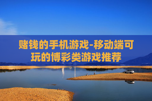 赌钱的手机游戏-移动端可玩的博彩类游戏推荐