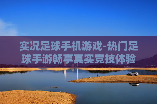实况足球手机游戏-热门足球手游畅享真实竞技体验 实况足球手机游戏-热门足球手游畅享真实竞技体验